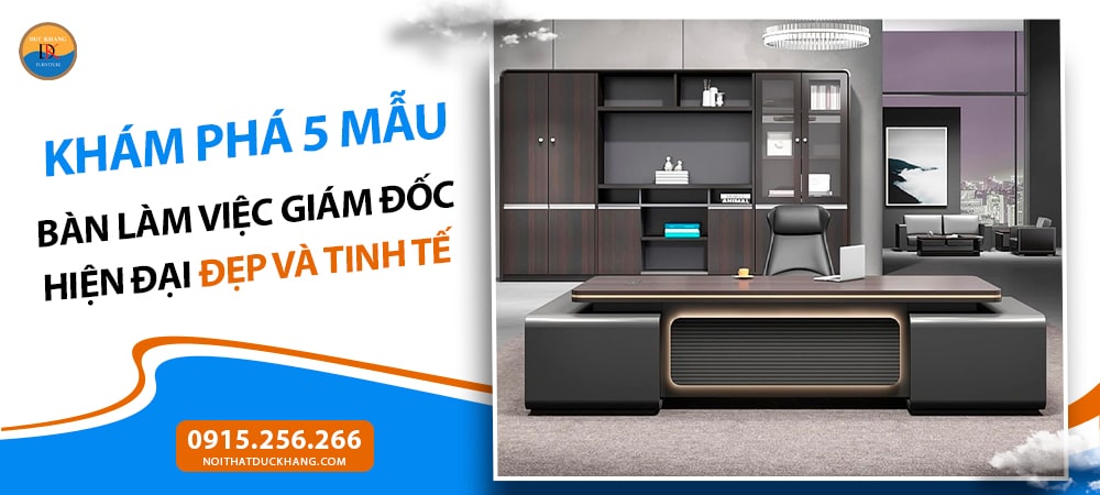 Khám phá 5 mẫu bàn làm việc giám đốc hiện đại đẹp và tinh tế