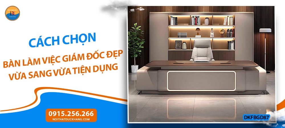 Cách chọn bàn làm việc giám đốc đẹp vừa sang vừa tiện dụng