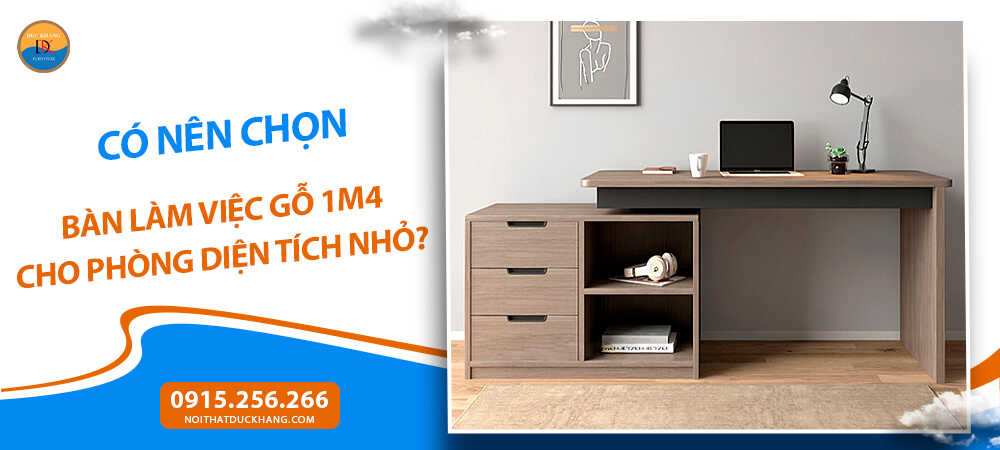 Có nên chọn bàn làm việc gỗ 1m4 cho phòng diện tích nhỏ?