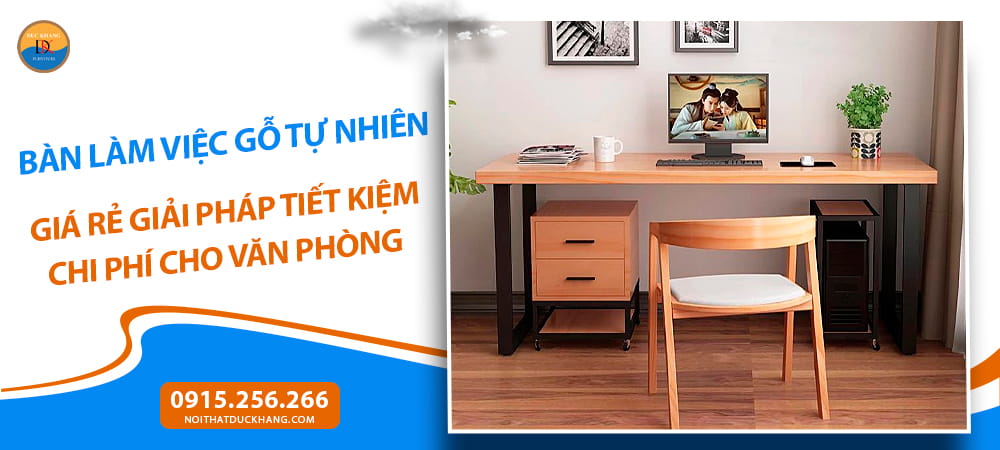 Bàn làm việc gỗ tự nhiên giá rẻ giải pháp tiết kiệm chi phí cho văn phòng