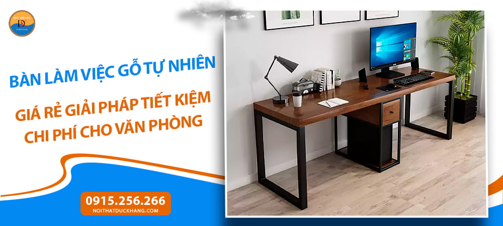 Bàn làm việc gỗ tự nhiên giá rẻ giải pháp tiết kiệm chi phí cho văn phòng
