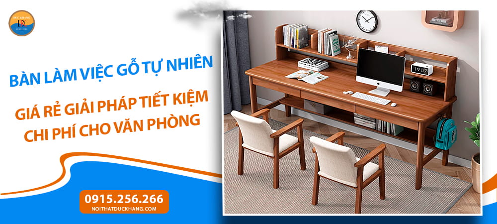 Bàn làm việc gỗ tự nhiên giá rẻ giải pháp tiết kiệm chi phí cho văn phòng
